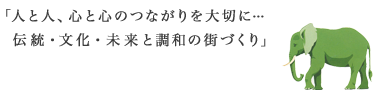 「人と人、心と心のつながりを大切に・・・伝統・文化・未来と調和の街づくり」